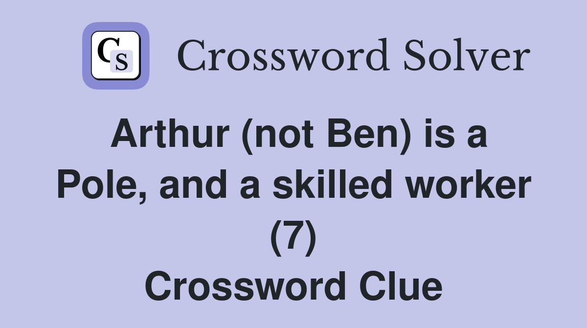 Arthur (not Ben) is a Pole, and a skilled worker (7) Crossword Clue